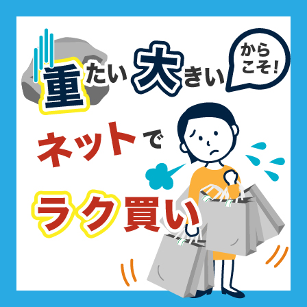 重たい・大きいからこそネットでラク買い♪